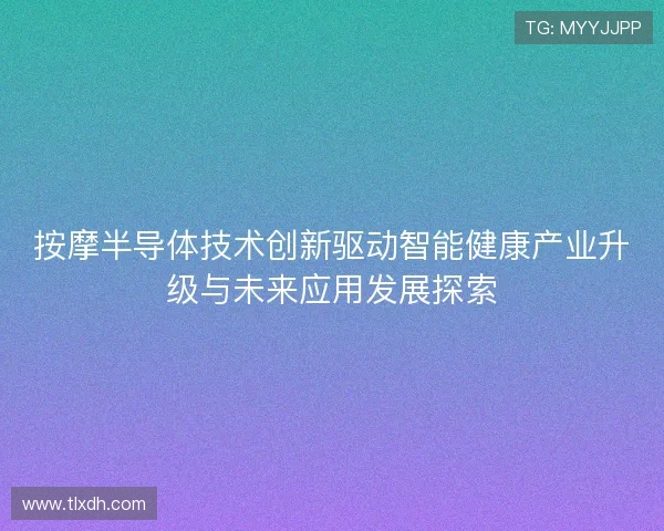 按摩半导体技术创新驱动智能健康产业升级与未来应用发展探索